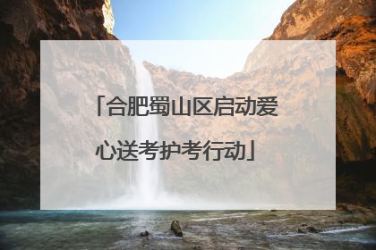 合肥蜀山区启动爱心送考护考行动